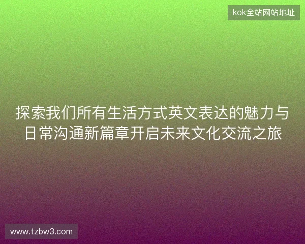 探索我们所有生活方式英文表达的魅力与日常沟通新篇章开启未来文化交流之旅